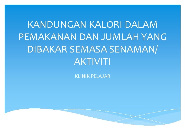 KANDUNGAN KALORI DALAM PEMAKANAN DAN JUMLAH YANG DIBAKAR SEMASA SENAMAN/ AKTIVITI KLINIK PELAJAR 