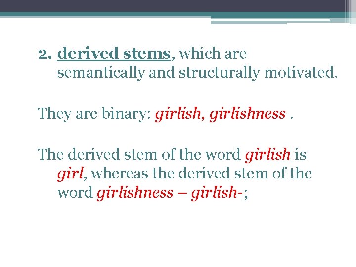 2. derived stems, which are semantically and structurally motivated. They are binary: girlish, girlishness.