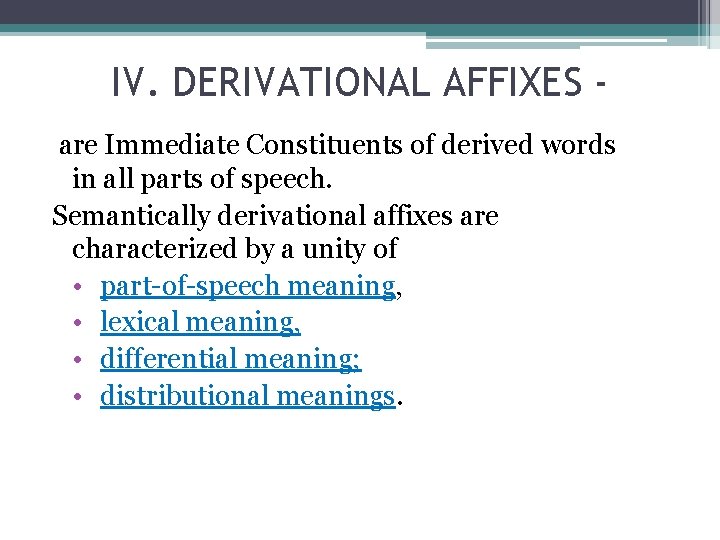 IV. DERIVATIONAL AFFIXES are Immediate Constituents of derived words in all parts of speech.