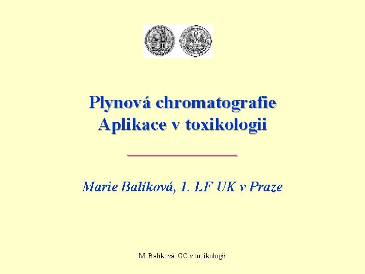Plynová chromatografie Aplikace v toxikologii ______ Marie Balíková, 1. LF UK v Praze M.