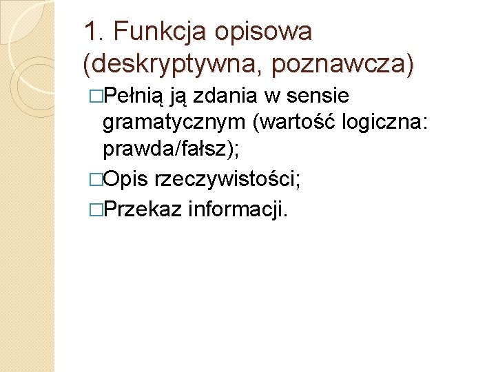 1. Funkcja opisowa (deskryptywna, poznawcza) �Pełnią ją zdania w sensie gramatycznym (wartość logiczna: prawda/fałsz);