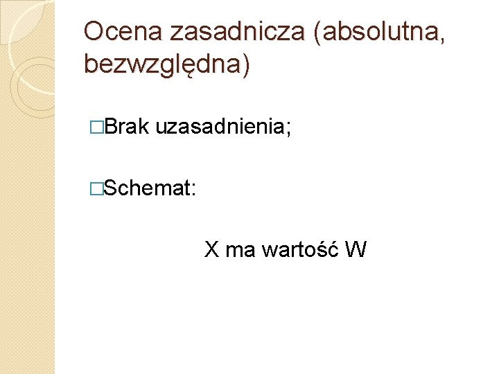 Ocena zasadnicza (absolutna, bezwzględna) �Brak uzasadnienia; �Schemat: X ma wartość W 