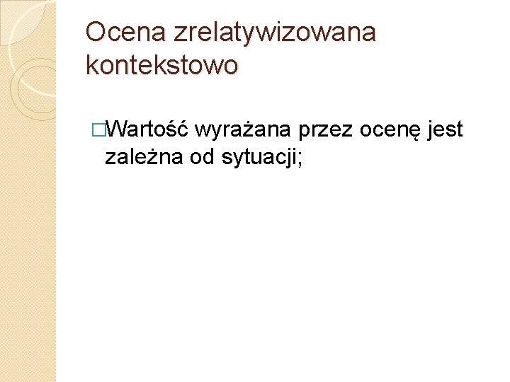 Ocena zrelatywizowana kontekstowo �Wartość wyrażana przez ocenę jest zależna od sytuacji; 