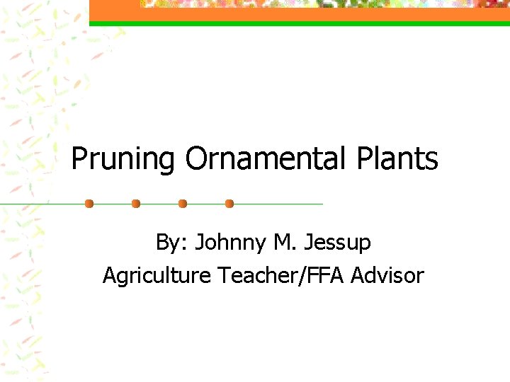 Pruning Ornamental Plants By: Johnny M. Jessup Agriculture Teacher/FFA Advisor 