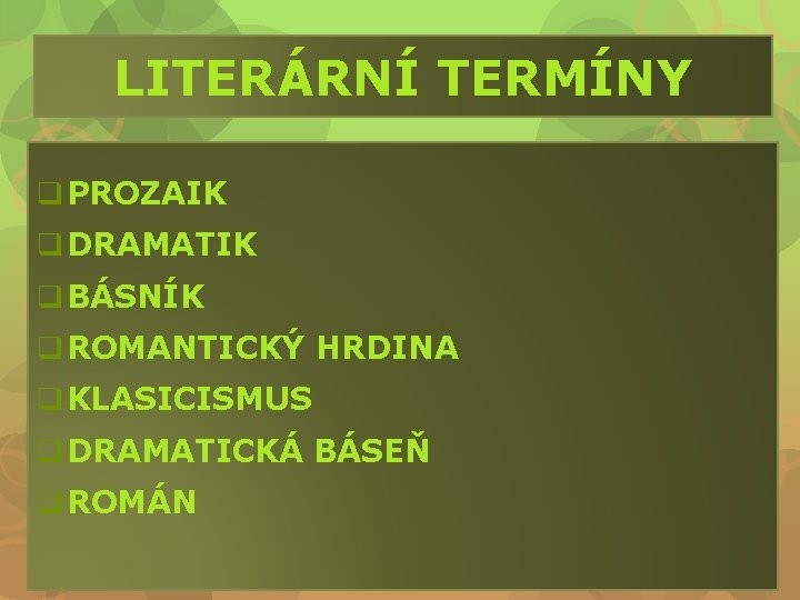 LITERÁRNÍ TERMÍNY q PROZAIK q DRAMATIK q BÁSNÍK q ROMANTICKÝ HRDINA q KLASICISMUS q