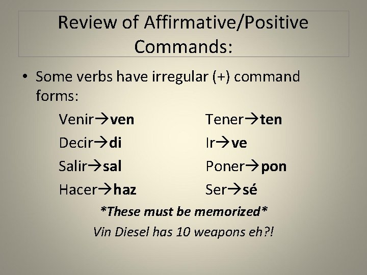 Review of Affirmative/Positive Commands: • Some verbs have irregular (+) command forms: Venir ven