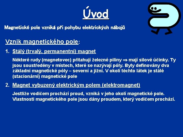 Úvod Magnetické pole vzniká při pohybu elektrických nábojů Vznik magnetického pole: 1. Stálý (trvalý,