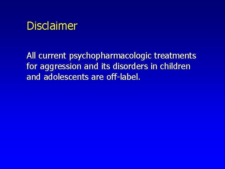 Disclaimer All current psychopharmacologic treatments for aggression and its disorders in children and adolescents