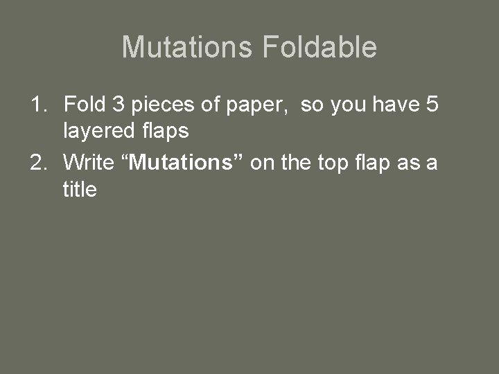 Mutations Foldable 1. Fold 3 pieces of paper, so you have 5 layered flaps