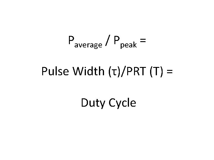 Paverage / Ppeak = Pulse Width (τ)/PRT (Τ) = Duty Cycle 