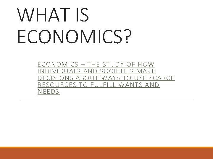 WHAT IS ECONOMICS? ECONOMICS – THE STUDY OF HOW INDIVIDUALS AND SOCIETIES MAKE DECISIONS