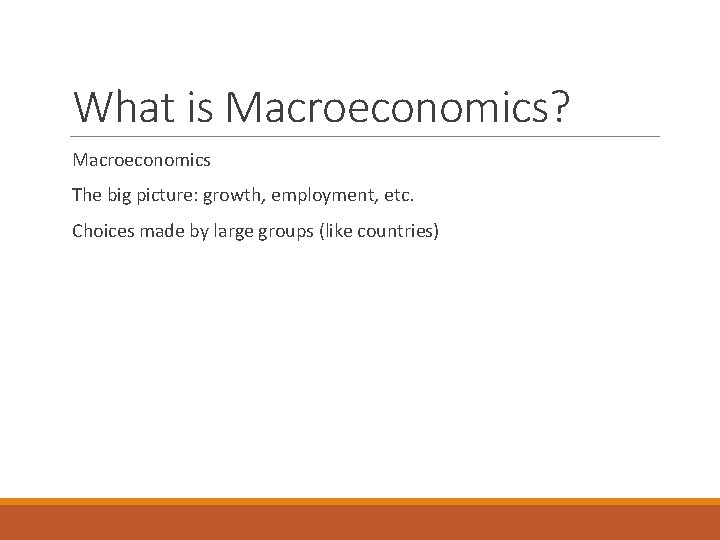 What is Macroeconomics? Macroeconomics The big picture: growth, employment, etc. Choices made by large