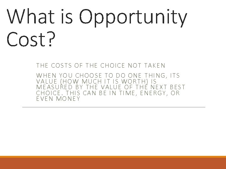 What is Opportunity Cost? THE COSTS OF THE CHOICE NOT TAKEN WHEN YOU CHOOSE