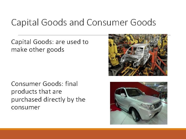 Capital Goods and Consumer Goods Capital Goods: are used to make other goods Consumer