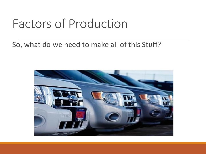 Factors of Production So, what do we need to make all of this Stuff?