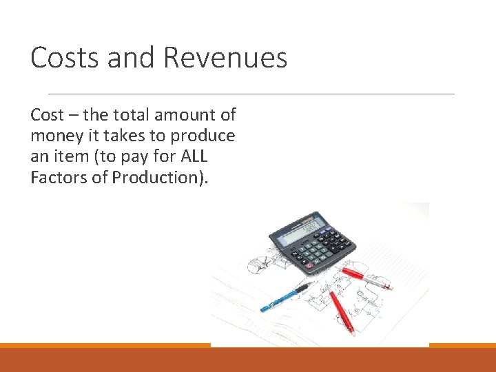 Costs and Revenues Cost – the total amount of money it takes to produce