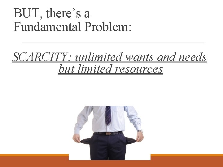 BUT, there’s a Fundamental Problem: SCARCITY: unlimited wants and needs but limited resources 