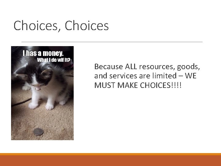 Choices, Choices Because ALL resources, goods, and services are limited – WE MUST MAKE