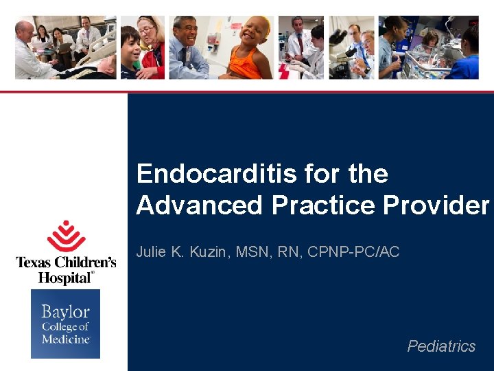 Endocarditis for the Advanced Practice Provider Julie K. Kuzin, MSN, RN, CPNP-PC/AC Pediatrics Endocarditis for the Advanced Practice Provider Julie K. Kuzin, MSN, RN, CPNP-PC/AC Pediatrics