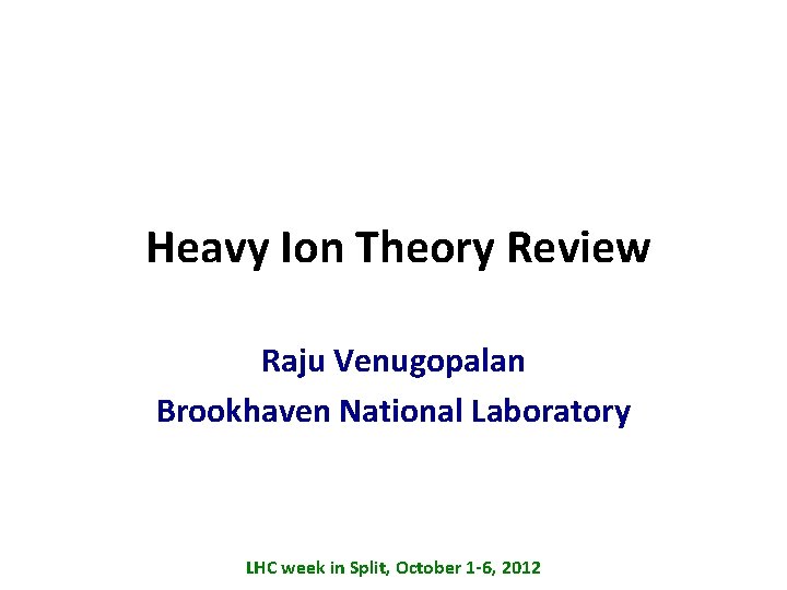 Heavy Ion Theory Review Raju Venugopalan Brookhaven National Laboratory LHC week in Split, October