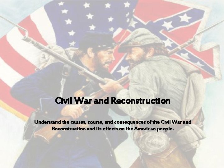 Civil War and Reconstruction Understand the causes, course, and consequences of the Civil War