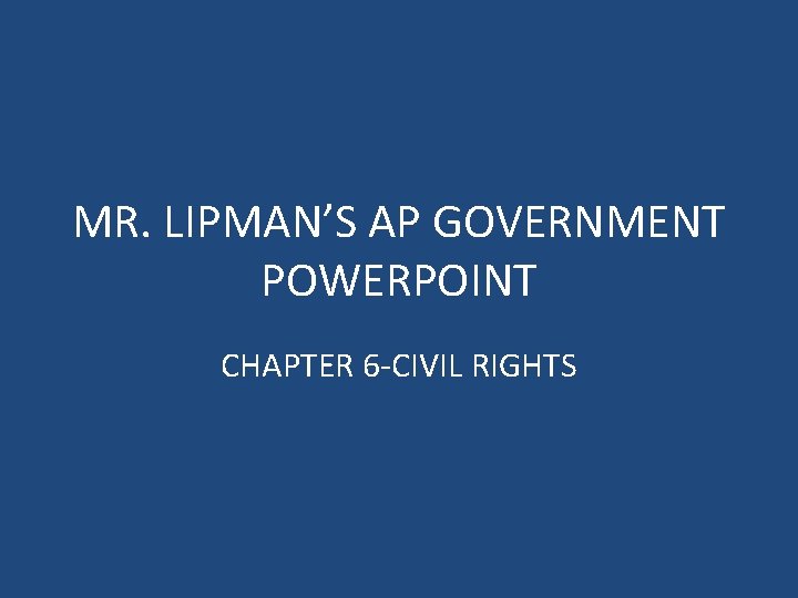 MR. LIPMAN’S AP GOVERNMENT POWERPOINT CHAPTER 6 -CIVIL RIGHTS 