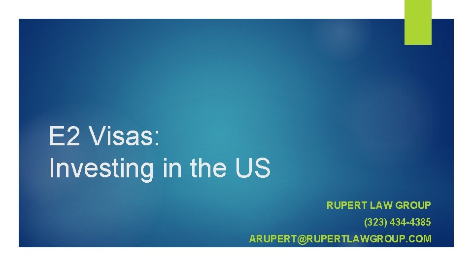 E 2 Visas: Investing in the US RUPERT LAW GROUP (323) 434 -4385 ARUPERT@RUPERTLAWGROUP.