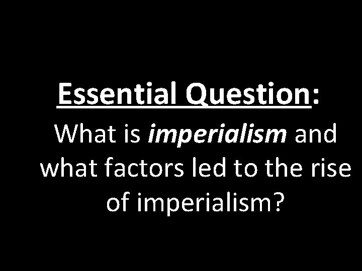 Essential Question: What is imperialism and what factors led to the rise of imperialism? Essential Question: What is imperialism and what factors led to the rise of imperialism?