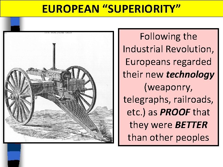 EUROPEAN “SUPERIORITY” Following the Industrial Revolution, Europeans regarded their new technology (weaponry, telegraphs, railroads, EUROPEAN “SUPERIORITY” Following the Industrial Revolution, Europeans regarded their new technology (weaponry, telegraphs, railroads,