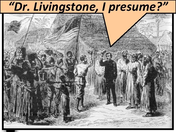 “Dr. Livingstone, I presume? ” “Dr. Livingstone, I presume? ”