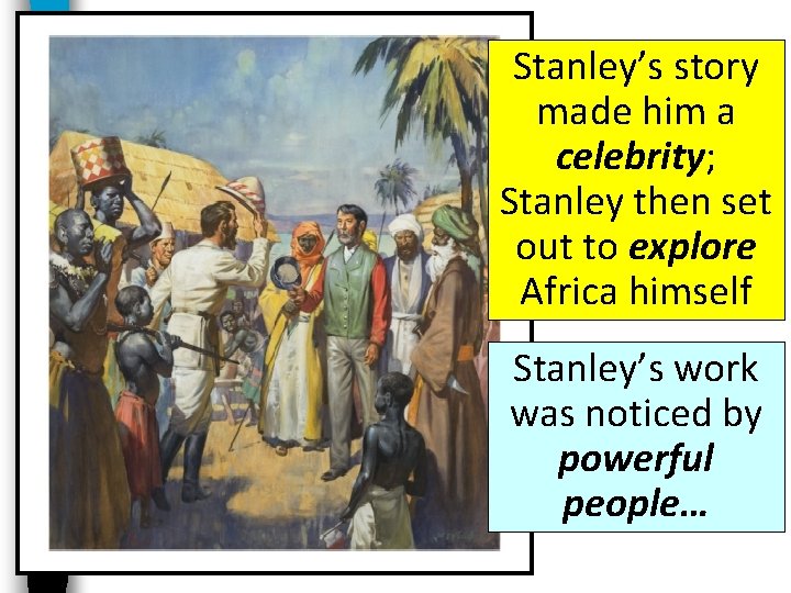 Stanley’s story made him a celebrity; Stanley then set out to explore Africa himself Stanley’s story made him a celebrity; Stanley then set out to explore Africa himself