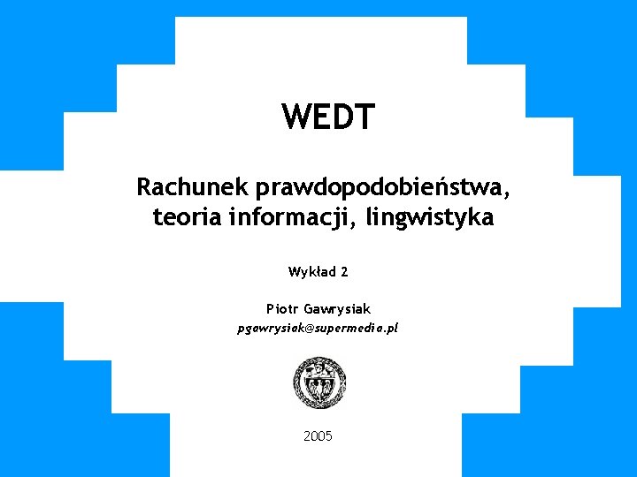 WUT TWG 2005 WEDT Rachunek prawdopodobieństwa, teoria informacji, lingwistyka Wykład 2 Piotr Gawrysiak pgawrysiak@supermedia.