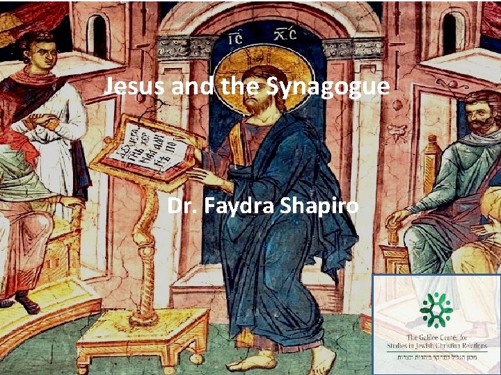 Jesus and the Synagogue Dr. Faydra Shapiro 