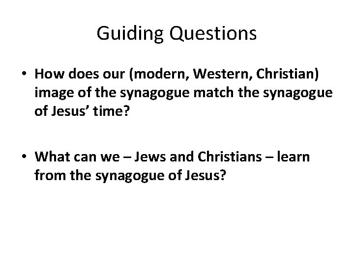 Guiding Questions • How does our (modern, Western, Christian) image of the synagogue match