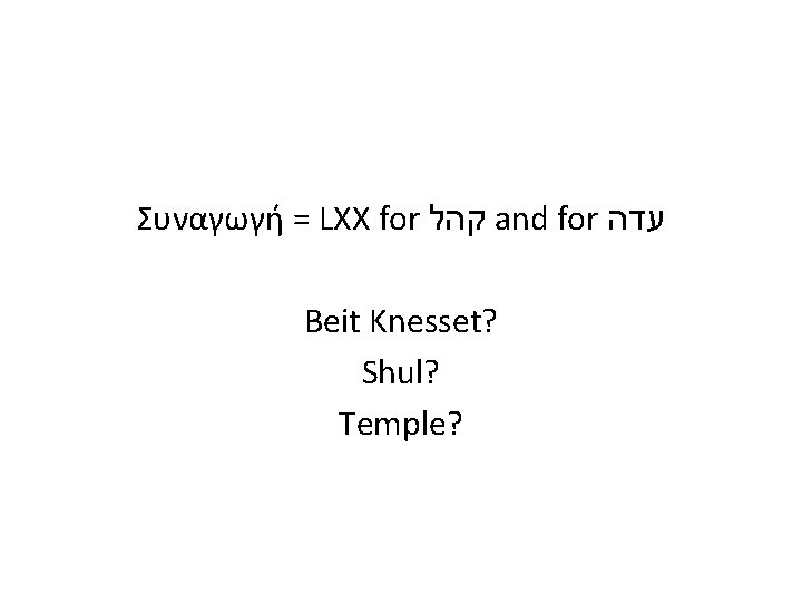 Συναγωγή = LXX for קהל and for עדה Beit Knesset? Shul? Temple? 