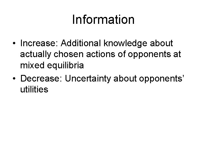 Information • Increase: Additional knowledge about actually chosen actions of opponents at mixed equilibria