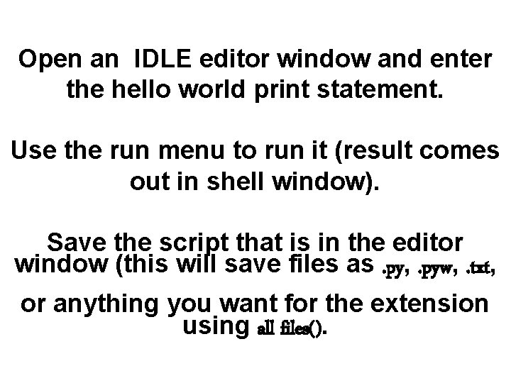 Open an IDLE editor window and enter the hello world print statement. Use the