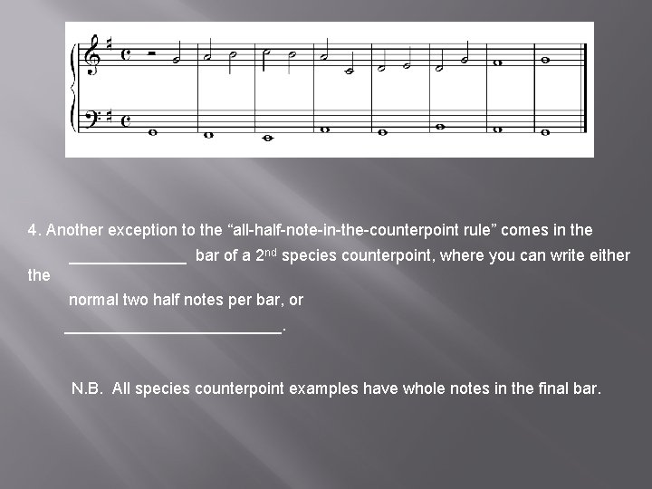 4. Another exception to the “all-half-note-in-the-counterpoint rule” comes in the _______ bar of a