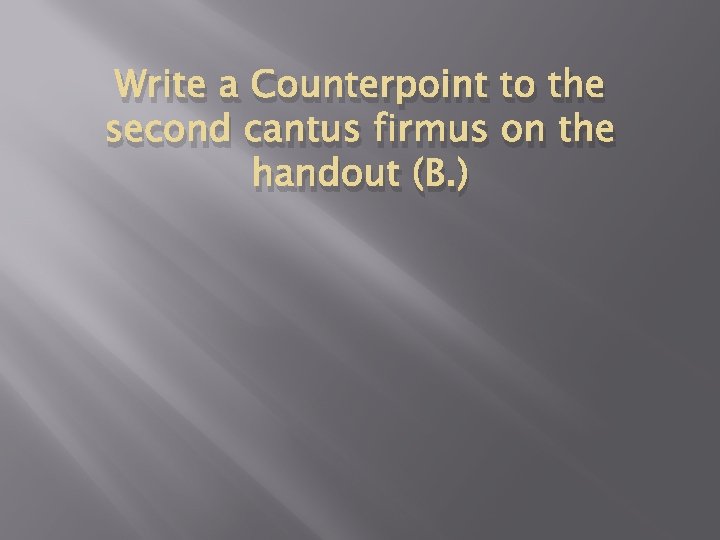 Write a Counterpoint to the second cantus firmus on the handout (B. ) 