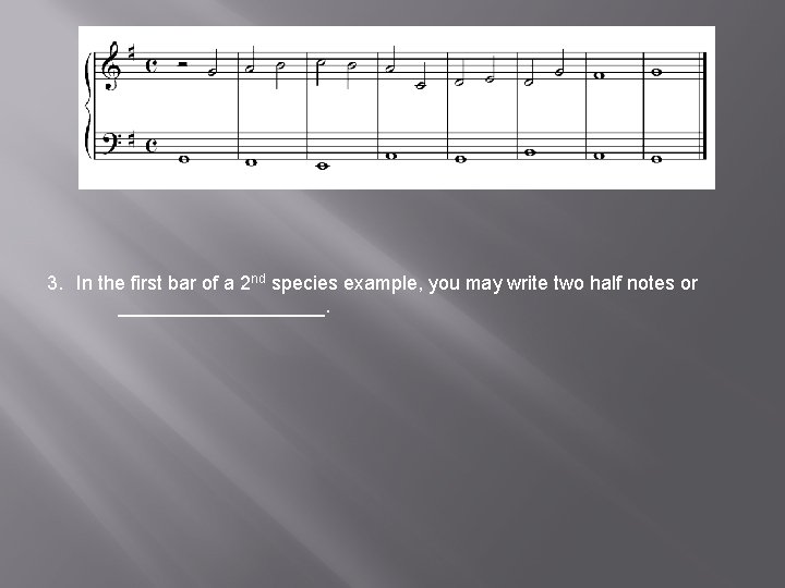 3. In the first bar of a 2 nd species example, you may write