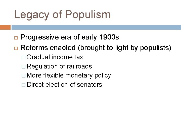 Legacy of Populism Progressive era of early 1900 s Reforms enacted (brought to light