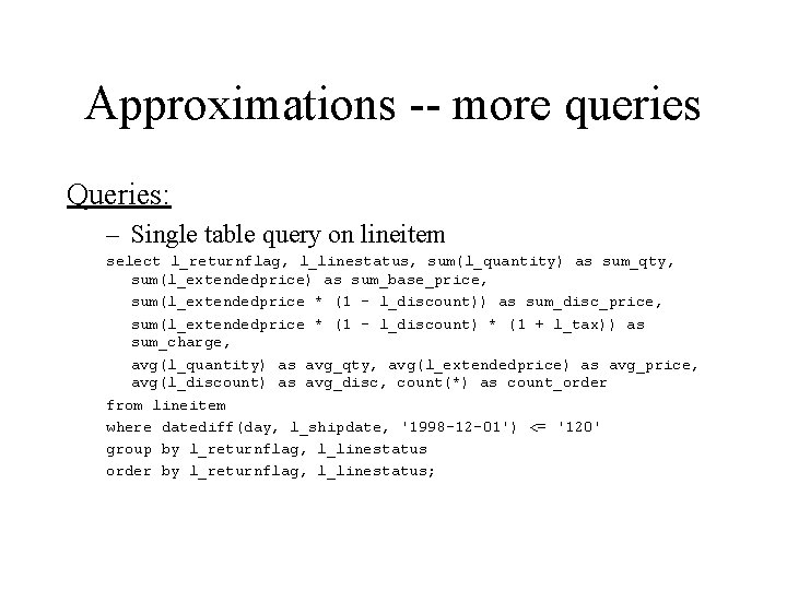Approximations -- more queries Queries: – Single table query on lineitem select l_returnflag, l_linestatus,