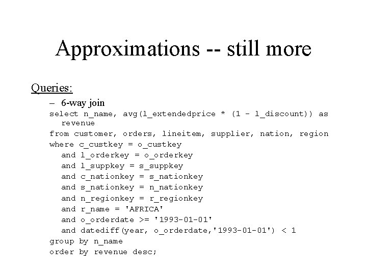 Approximations -- still more Queries: – 6 -way join select n_name, avg(l_extendedprice * (1