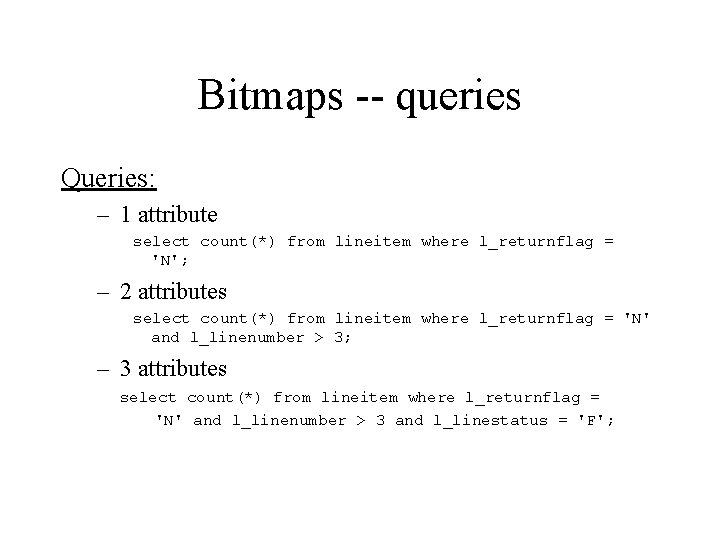 Bitmaps -- queries Queries: – 1 attribute select count(*) from lineitem where l_returnflag =