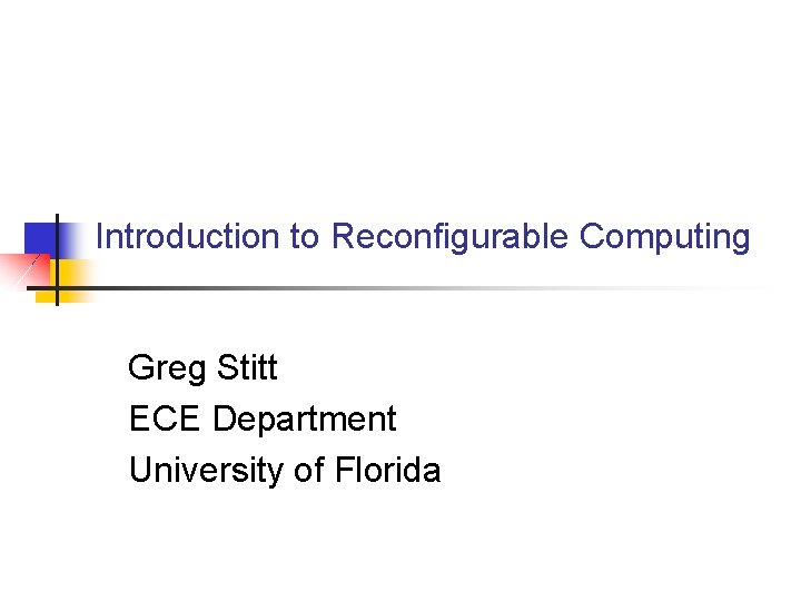 Introduction to Reconfigurable Computing Greg Stitt ECE Department University of Florida 