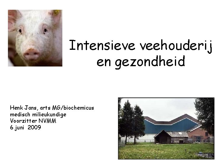 Intensieve veehouderij en gezondheid Henk Jans, arts MG/biochemicus medisch milieukundige Voorzitter NVMM 6 juni