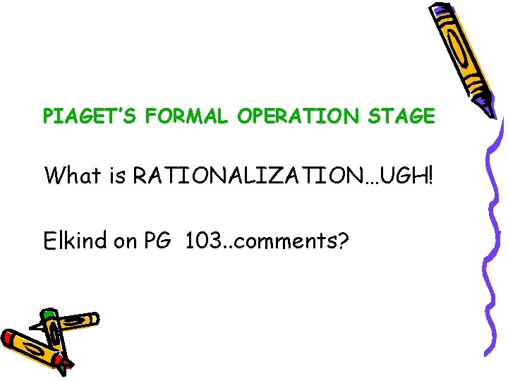 PIAGET’S FORMAL OPERATION STAGE What is RATIONALIZATION…UGH! Elkind on PG 103. . comments? 