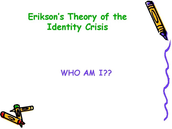 Erikson’s Theory of the Identity Crisis WHO AM I? ? 