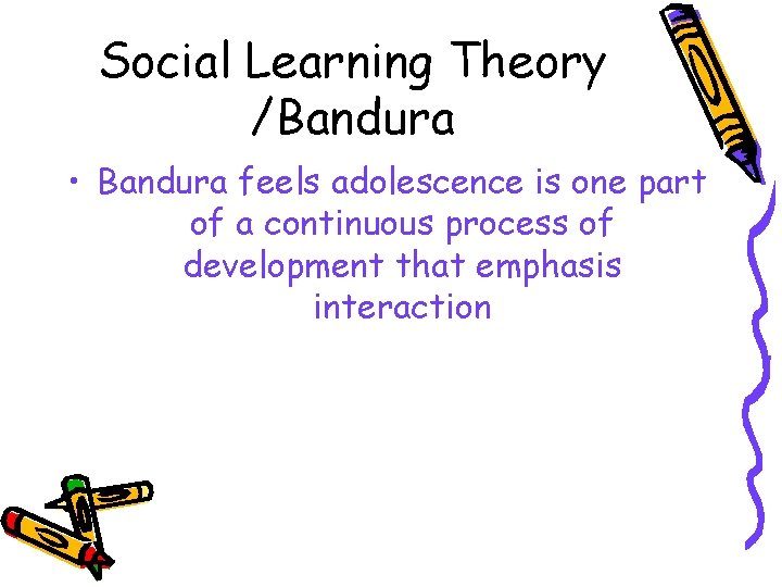 Social Learning Theory /Bandura • Bandura feels adolescence is one part of a continuous