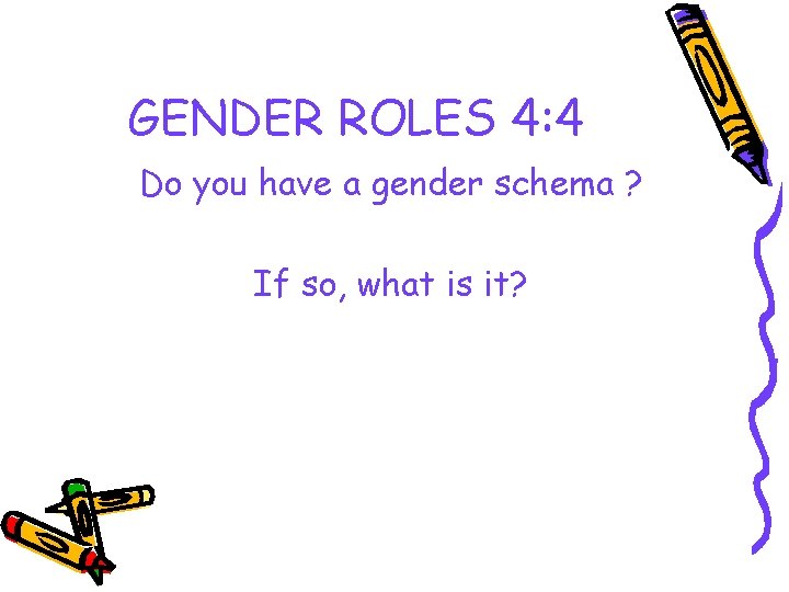 GENDER ROLES 4: 4 Do you have a gender schema ? If so, what